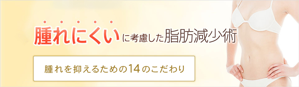 腫れにくいに考慮した脂肪減少術 腫れを抑えるための14のこだわり