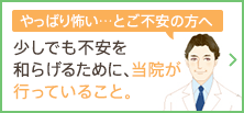 やっぱり怖い…とご不安の方へ 少しでも不安を和らげるために、当院が行っていること。