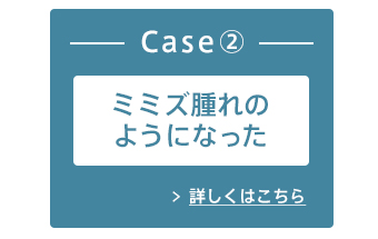 Case2：ミミズ腫れのようになった