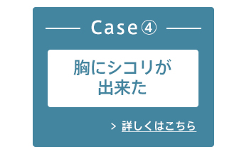 Case④ 胸にシコリが出来た 詳しくはこちら