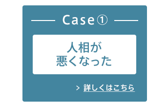 Case1：人相が悪くなった