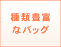 種類豊富なバッグ