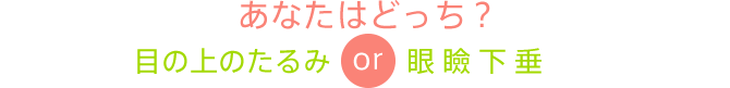 あなたはどっち？ 目の上のたるみ or 眼瞼下垂