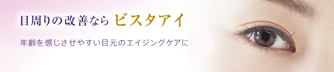 目周りの改善なら ビスタアイ 年齢を感じさせやすい目元の若返りにはビスタアイがおすすめです。