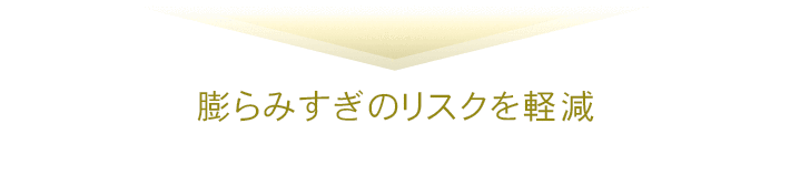 膨らみすぎのリスクを軽減