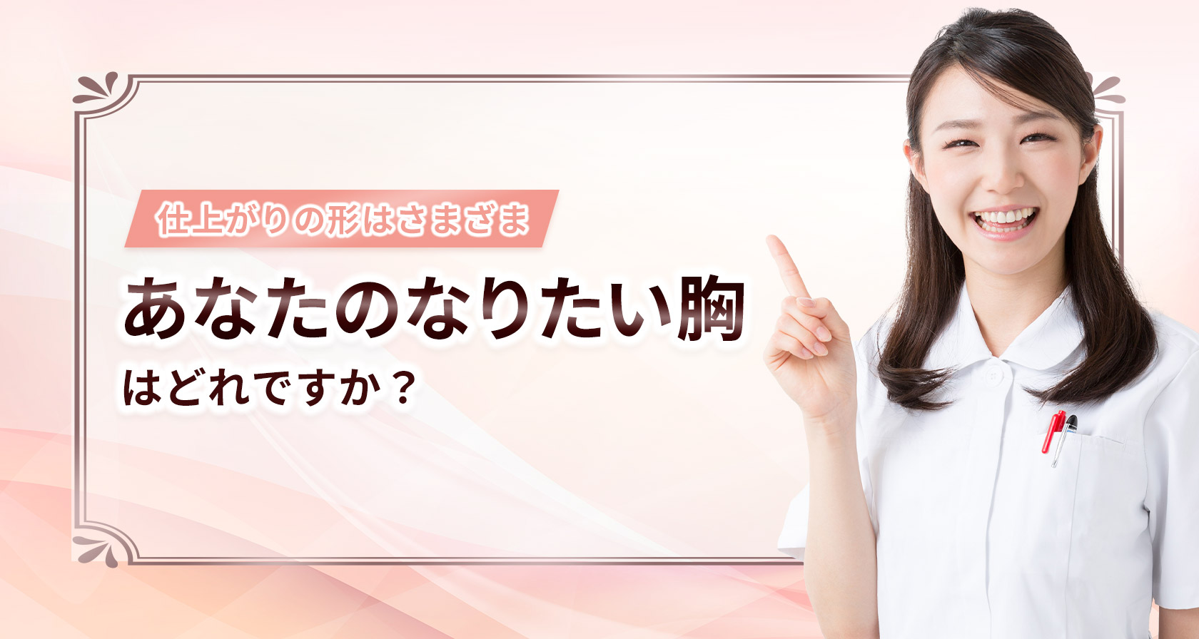 仕上がりの形はさまざま。あなたのなりたい胸はどれですか？
